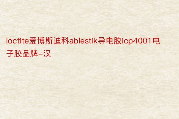 loctite爱博斯迪科ablestik导电胶icp4001电子胶品牌-汉