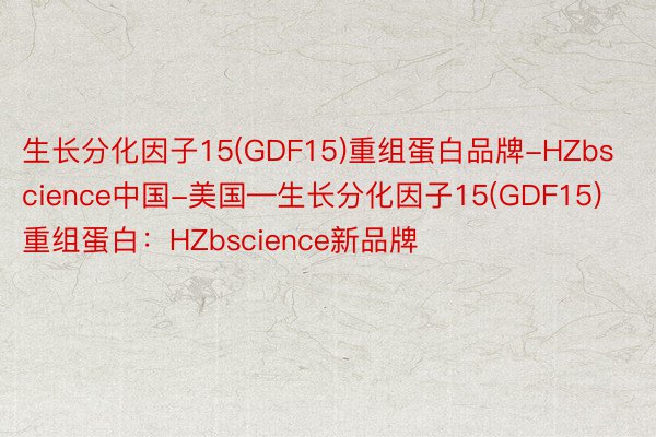 生长分化因子15(GDF15)重组蛋白品牌-HZbscience中国-美国—生长分化因子15(GDF15)重组蛋白：HZbscience新品牌